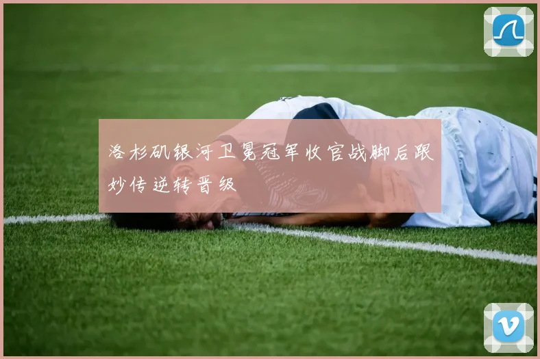 洛杉矶银河卫冕冠军收官战脚后跟妙传逆转晋级