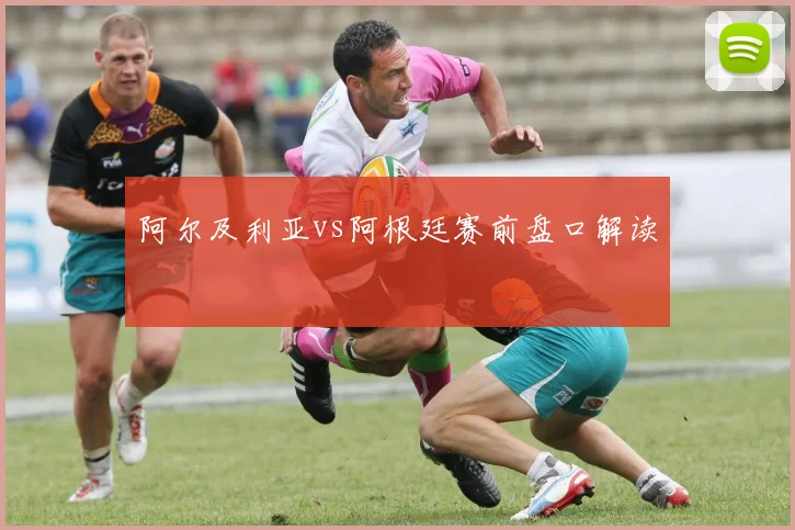 阿尔及利亚vs阿根廷赛前盘口解读