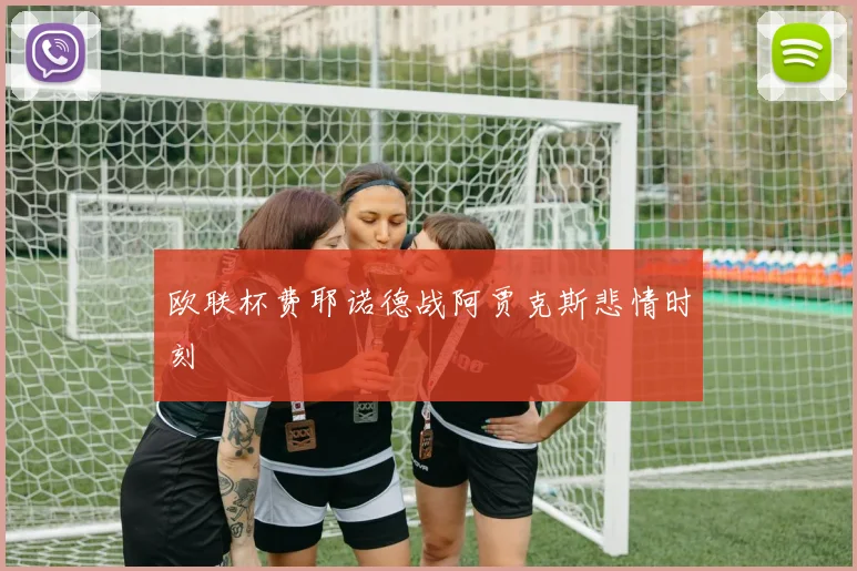 欧联杯费耶诺德战阿贾克斯悲情时刻