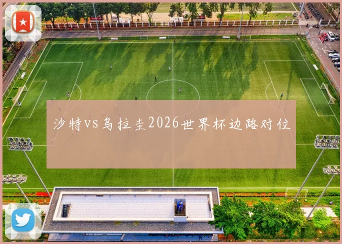 沙特vs乌拉圭2026世界杯边路对位