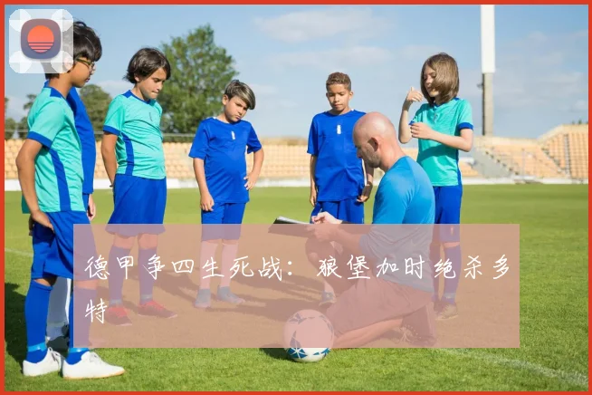 德甲争四生死战：狼堡加时绝杀多特