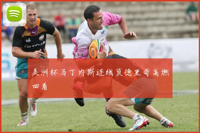 美洲杯马丁内斯连线莫德里奇高燃回看