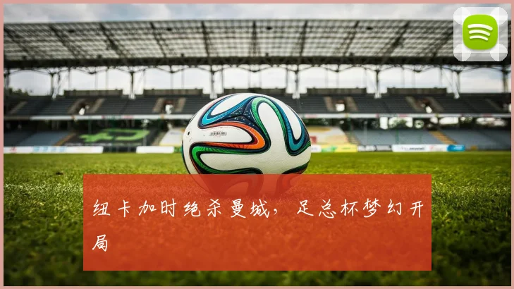 纽卡加时绝杀曼城，足总杯梦幻开局