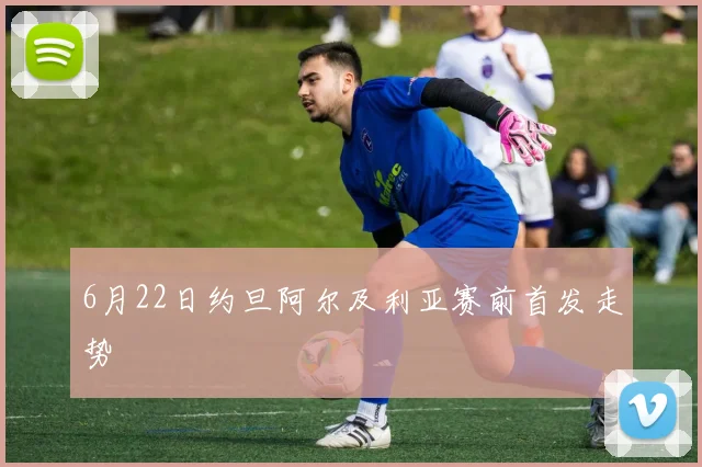 6月22日约旦阿尔及利亚赛前首发走势