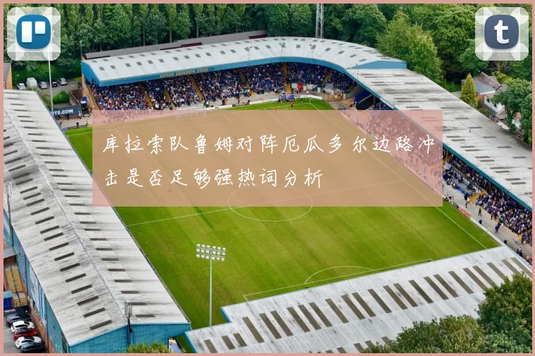 库拉索队鲁姆对阵厄瓜多尔边路冲击是否足够强热词分析