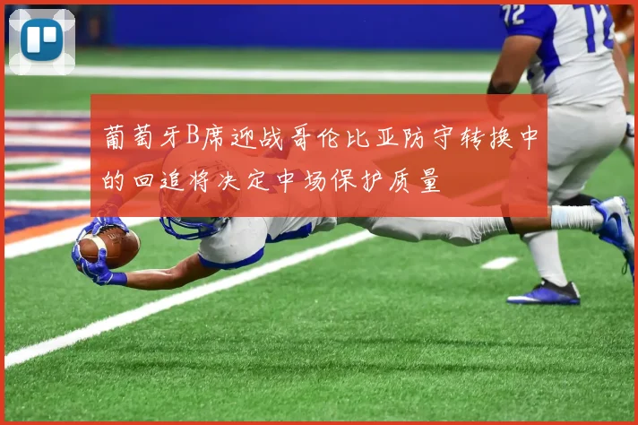 葡萄牙B席迎战哥伦比亚防守转换中的回追将决定中场保护质量