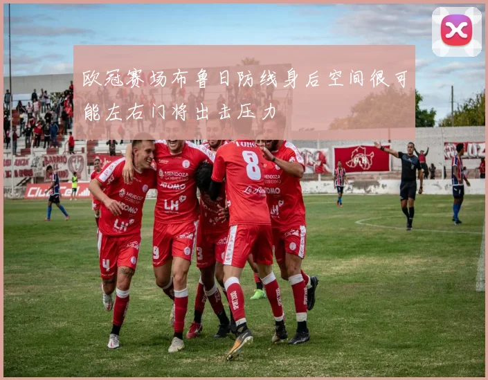 欧冠赛场布鲁日防线身后空间很可能左右门将出击压力