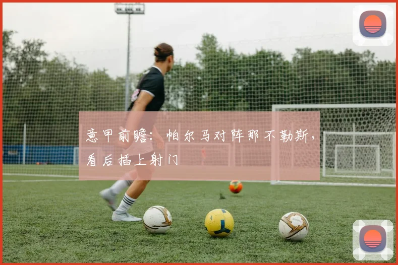 意甲前瞻:帕尔马对阵那不勒斯,看后插上射门