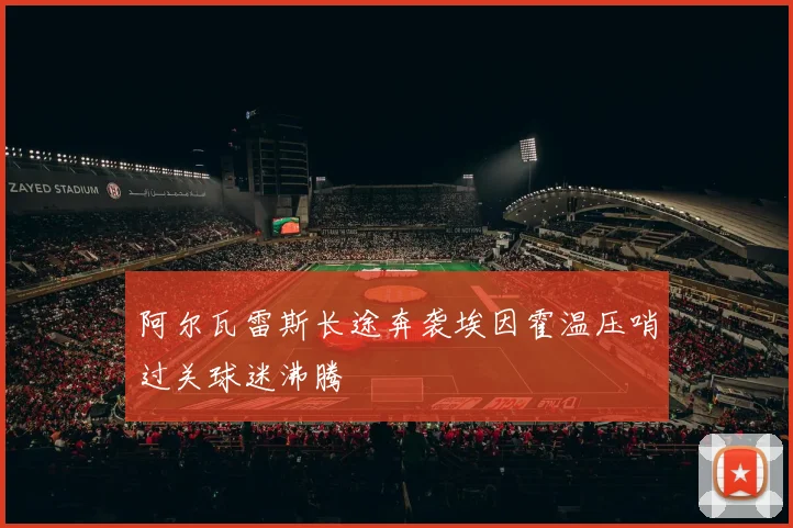 阿尔瓦雷斯长途奔袭埃因霍温压哨过关球迷沸腾