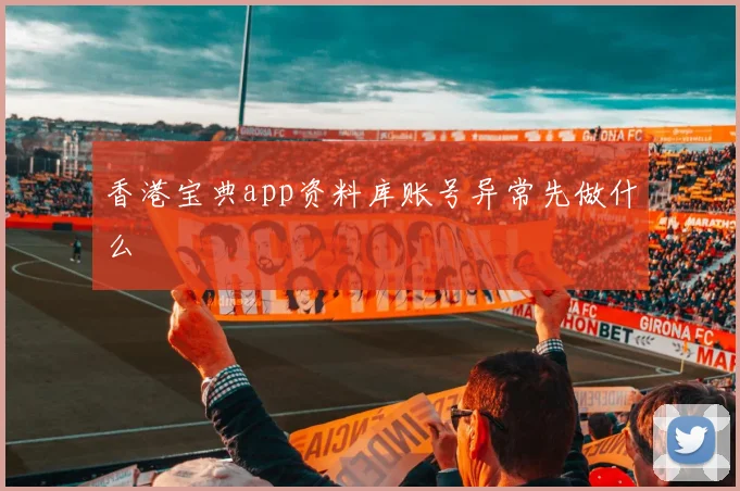 香港宝典app资料库账号异常先做什么
