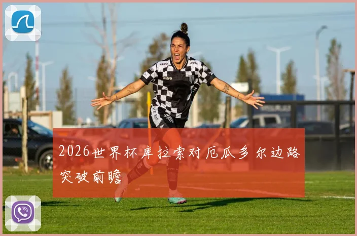 2026世界杯库拉索对厄瓜多尔边路突破前瞻