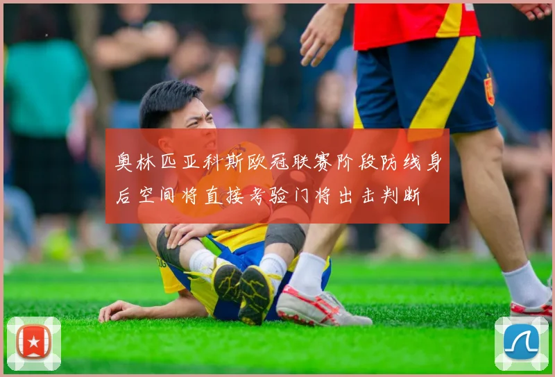 奥林匹亚科斯欧冠联赛阶段防线身后空间将直接考验门将出击判断