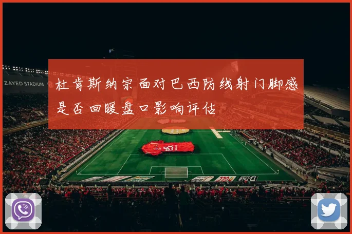 杜肯斯纳宗面对巴西防线射门脚感是否回暖盘口影响评估