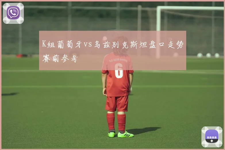K组葡萄牙vs乌兹别克斯坦盘口走势赛前参考