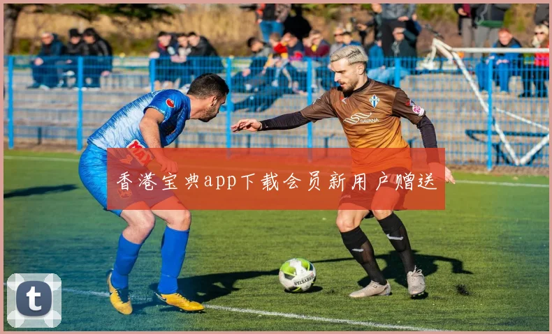 香港宝典app下载会员新用户赠送