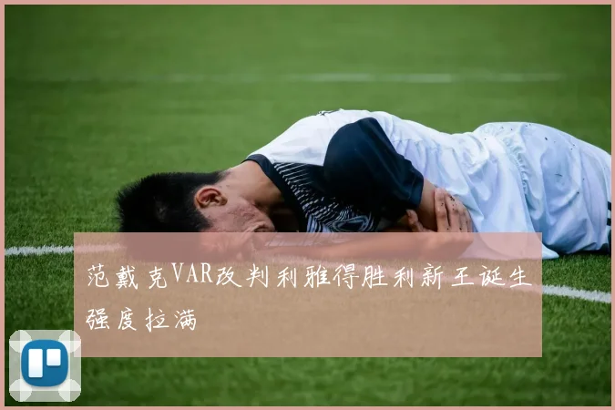 范戴克VAR改判利雅得胜利新王诞生强度拉满