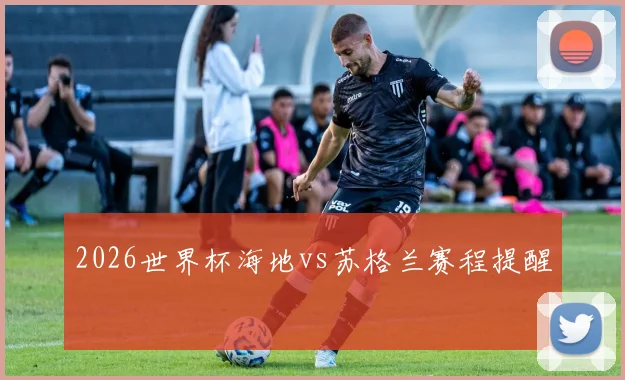 2026世界杯海地vs苏格兰赛程提醒